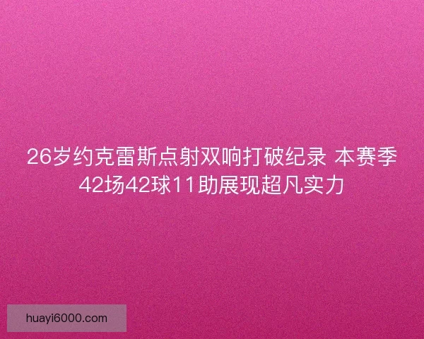 26岁约克雷斯点射双响打破纪录 本赛季42场42球11助展现超凡实力
