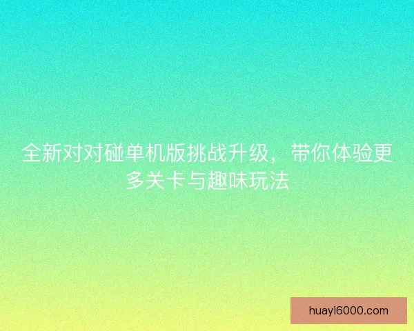 全新对对碰单机版挑战升级，带你体验更多关卡与趣味玩法