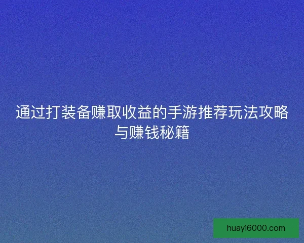 通过打装备赚取收益的手游推荐玩法攻略与赚钱秘籍
