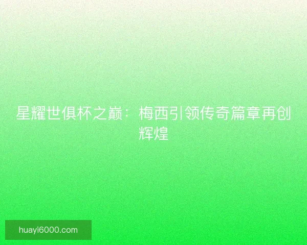 星耀世俱杯之巅：梅西引领传奇篇章再创辉煌