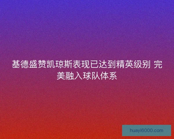 基德盛赞凯琼斯表现已达到精英级别 完美融入球队体系