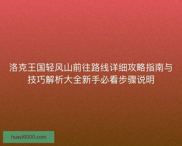 洛克王国轻风山前往路线详细攻略指南与技巧解析大全新手必看步骤说明