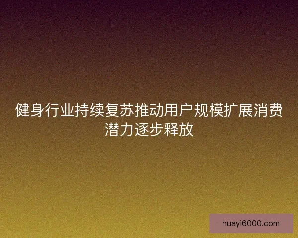 健身行业持续复苏推动用户规模扩展消费潜力逐步释放