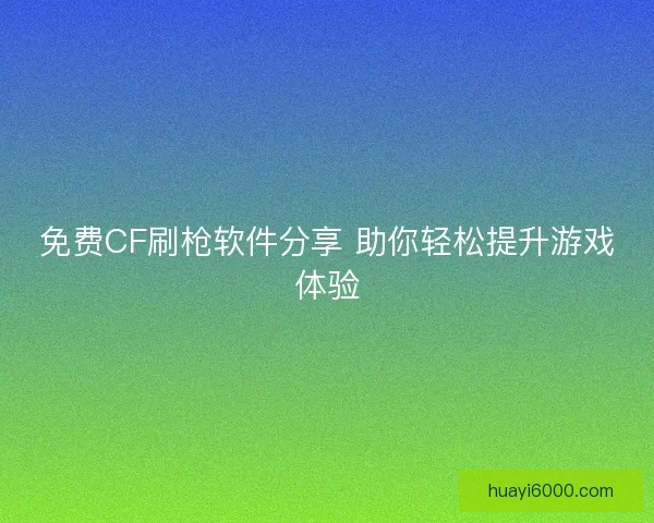 免费CF刷枪软件分享 助你轻松提升游戏体验
