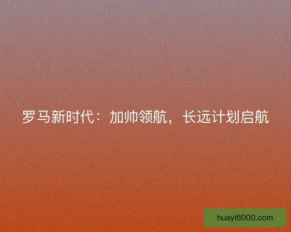 罗马新时代：加帅领航，长远计划启航